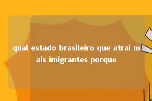 qual estado brasileiro que atrai mais imigrantes porque 