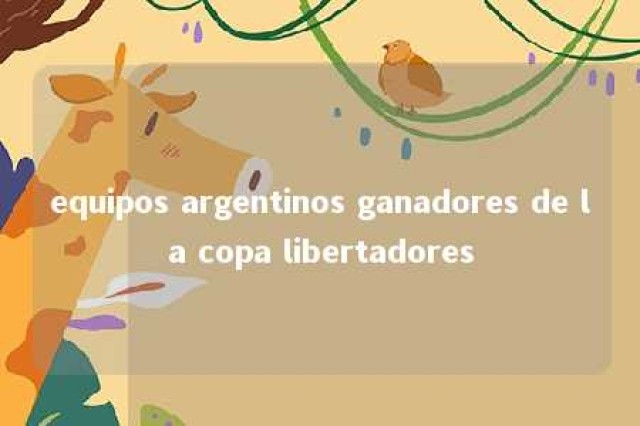 equipos argentinos ganadores de la copa libertadores 