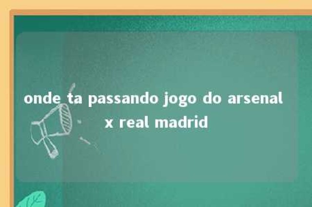 onde ta passando jogo do arsenal x real madrid 