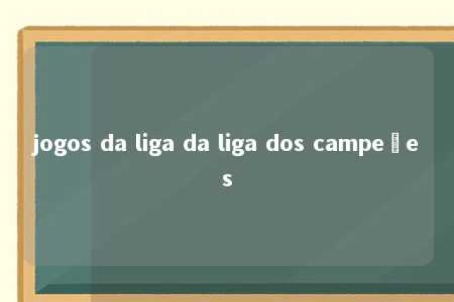 jogos da liga da liga dos campeões 