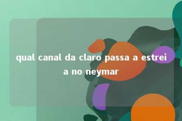 qual canal da claro passa a estreia no neymar 