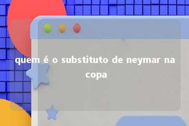 quem é o substituto de neymar na copa 