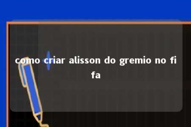 como criar alisson do gremio no fifa 