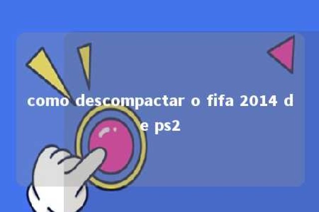 como descompactar o fifa 2014 de ps2 