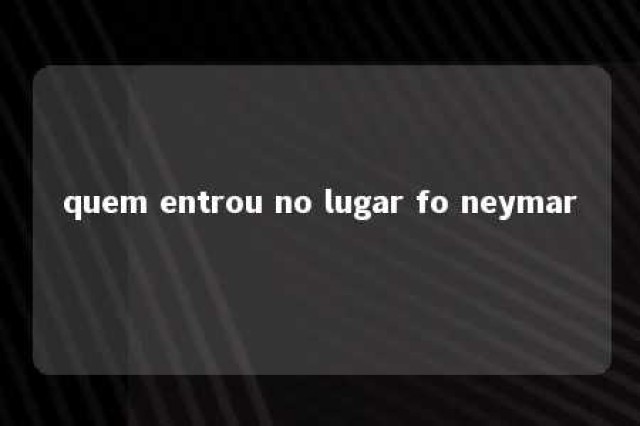 quem entrou no lugar fo neymar 