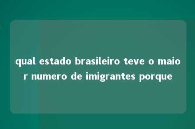 qual estado brasileiro teve o maior numero de imigrantes porque 