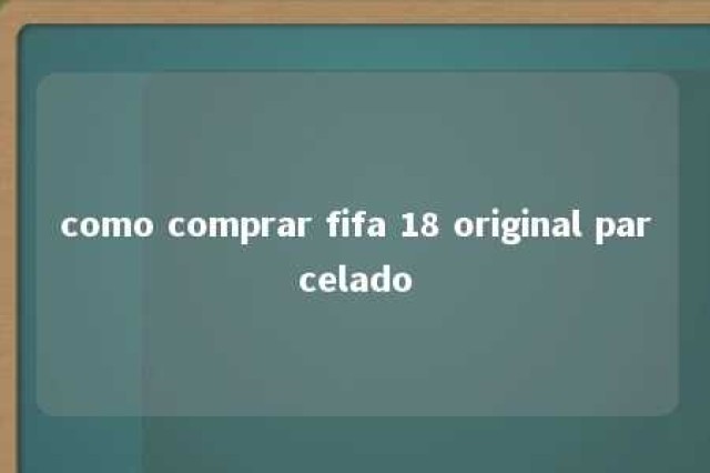 como comprar fifa 18 original parcelado 