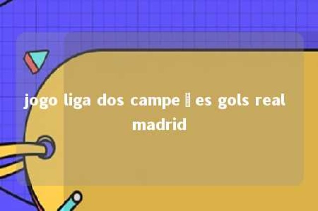 jogo liga dos campeões gols real madrid 