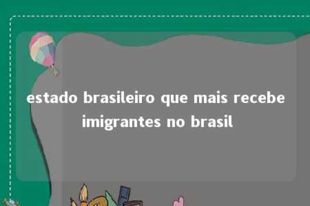 estado brasileiro que mais recebe imigrantes no brasil 