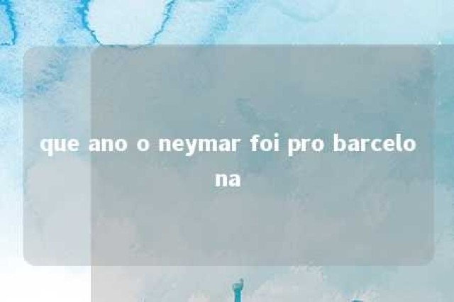 que ano o neymar foi pro barcelona 