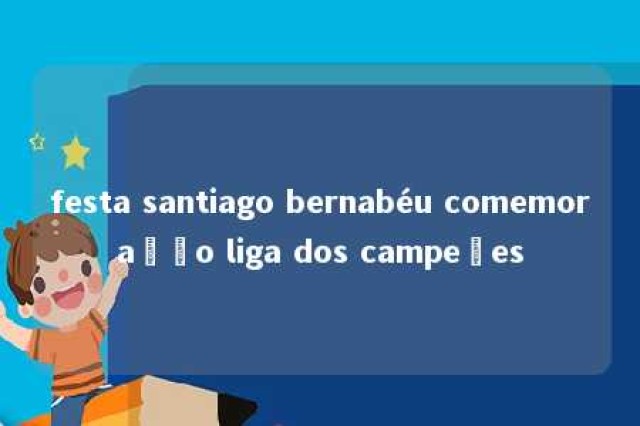 festa santiago bernabéu comemoração liga dos campeões 