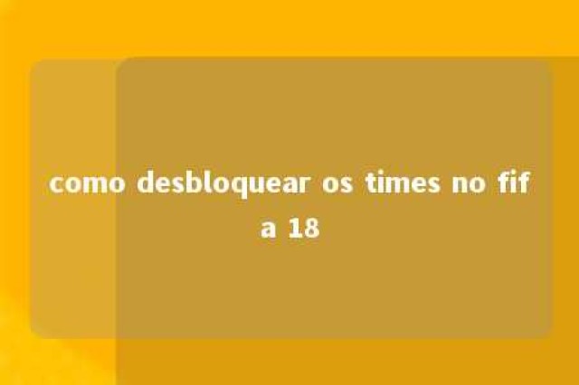 como desbloquear os times no fifa 18 