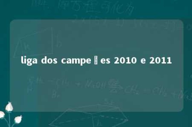 liga dos campeões 2010 e 2011 