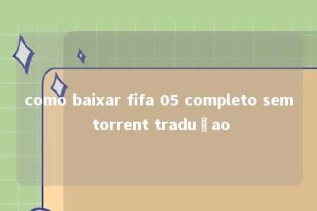 como baixar fifa 05 completo sem torrent traduçao 