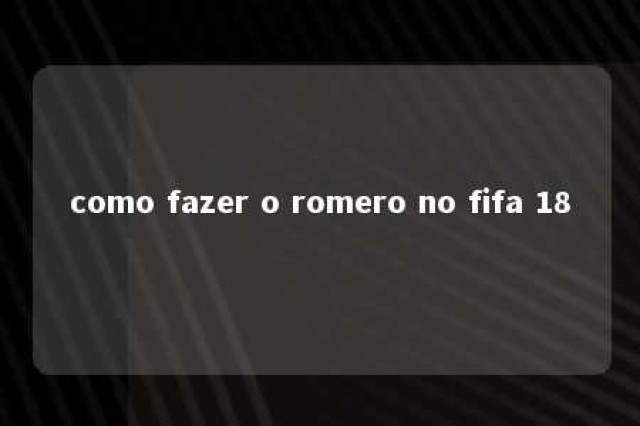 como fazer o romero no fifa 18 