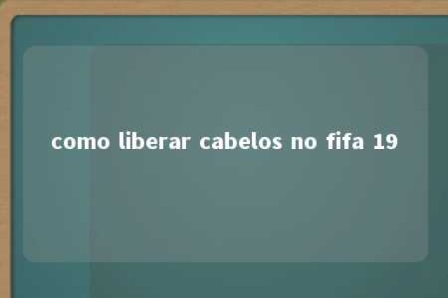 como liberar cabelos no fifa 19 