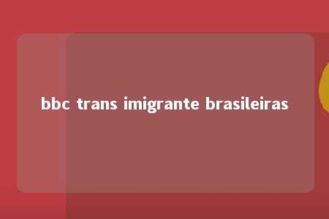 bbc trans imigrante brasileiras 