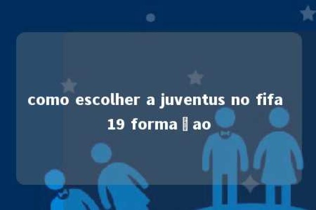 como escolher a juventus no fifa 19 formaçao 