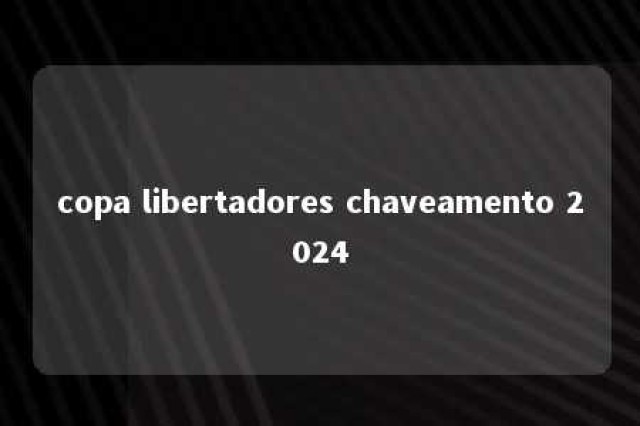 copa libertadores chaveamento 2024 