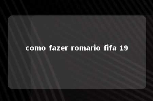 como fazer romario fifa 19 