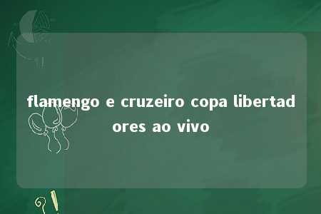 flamengo e cruzeiro copa libertadores ao vivo