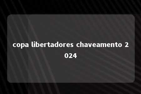 copa libertadores chaveamento 2024